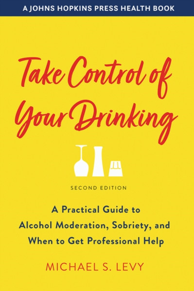 Take Control Of Your Drinking: A Practical Guide To Alcohol Moderation, Sobriety, And When To Get Professional Help