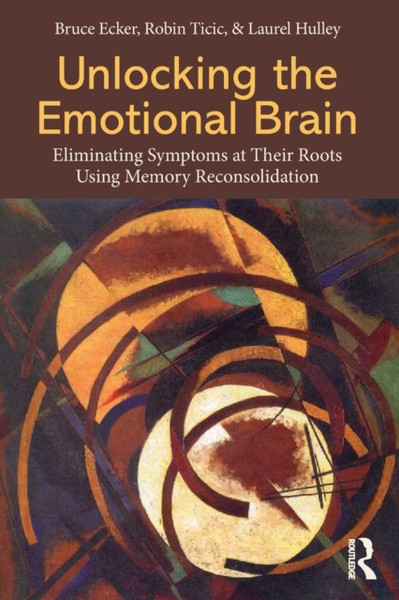 Unlocking The Emotional Brain: Eliminating Symptoms At Their Roots Using Memory Reconsolidation - 9780415897174