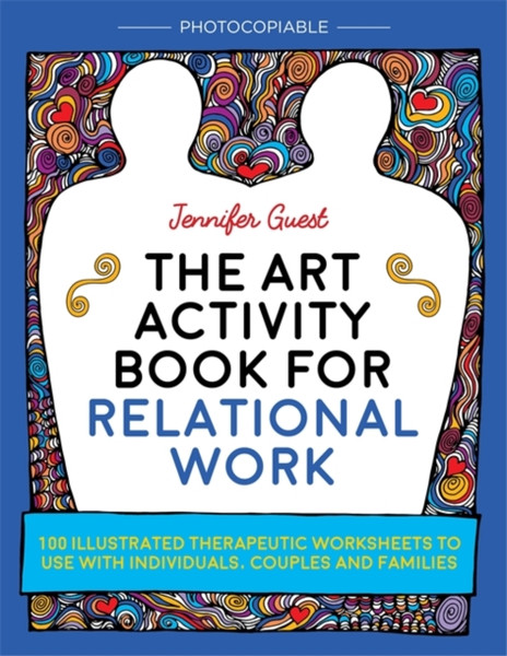 The Art Activity Book For Relational Work: 100 Illustrated Therapeutic Worksheets To Use With Individuals, Couples And Families