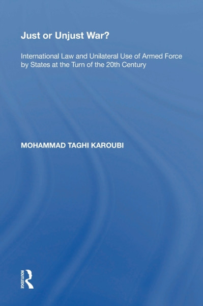 Just Or Unjust War?: International Law And Unilateral Use Of Armed Force By States At The Turn Of The 20Th Century