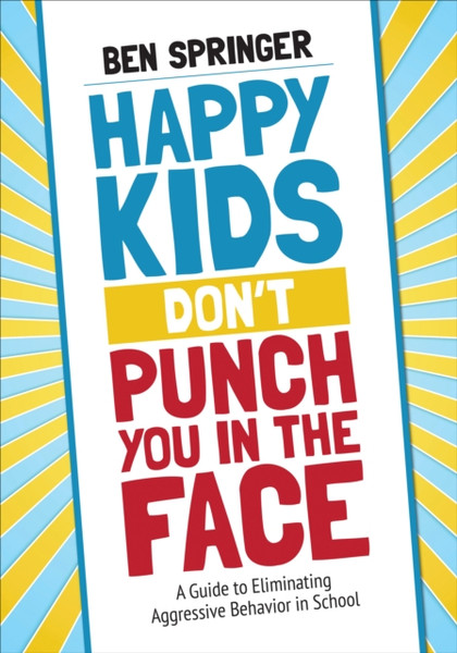 Happy Kids Don'T Punch You In The Face: A Guide To Eliminating Aggressive Behavior In School