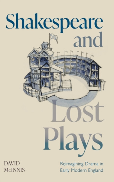Shakespeare And Lost Plays: Reimagining Drama In Early Modern England