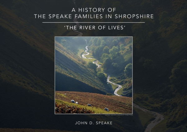 A History Of The Speake Families In Shropshire: 'The River Of Lives' - 9781916114203
