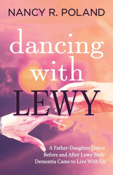 Dancing With Lewy: A Father - Daughter Dance, Before And After Lewy Body Dementia Came To Live With Us