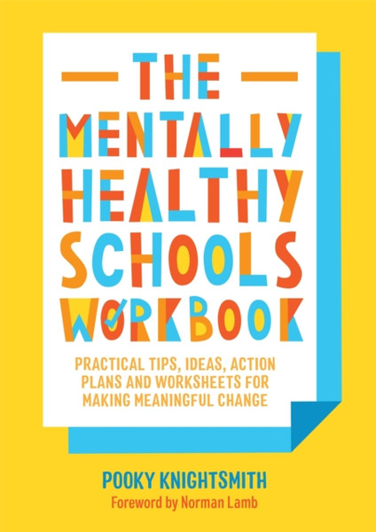 The Mentally Healthy Schools Workbook: Practical Tips, Ideas, Action Plans And Worksheets For Making Meaningful Change