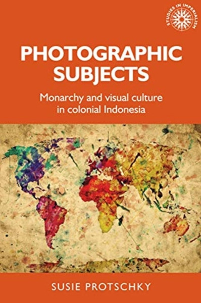 Photographic Subjects: Monarchy And Visual Culture In Colonial Indonesia