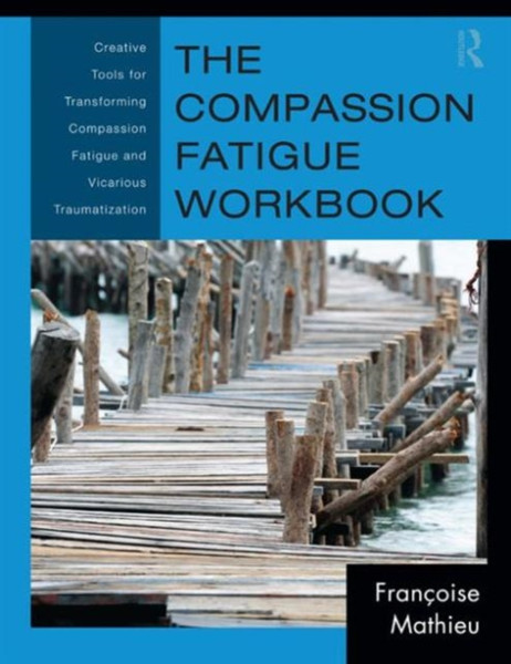 The Compassion Fatigue Workbook: Creative Tools For Transforming Compassion Fatigue And Vicarious Traumatization