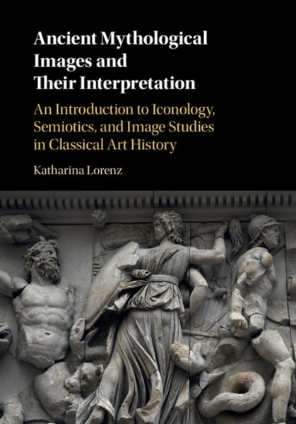 Ancient Mythological Images And Their Interpretation: An Introduction To Iconology, Semiotics And Image Studies In Classical Art History