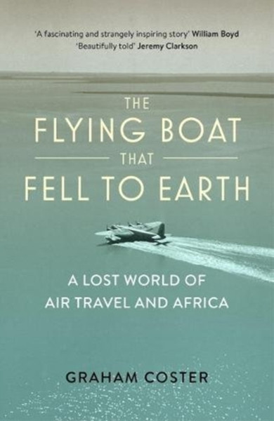 The Flying Boat That Fell To Earth: A Lost World Of Air Travel And Africa