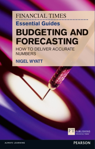 The Financial Times Essential Guide To Budgeting And Forecasting: How To Deliver Accurate Numbers