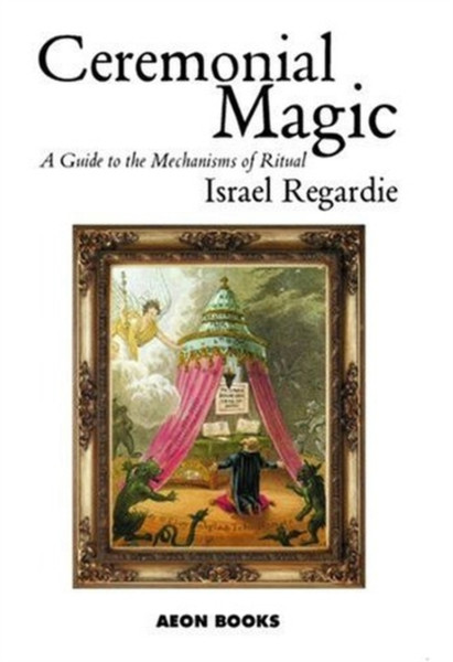 Ceremonial Magic: A Guide To The Mechanisms Of Ritual