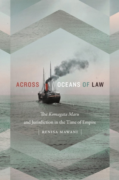 Across Oceans Of Law: The Komagata Maru And Jurisdiction In The Time Of Empire