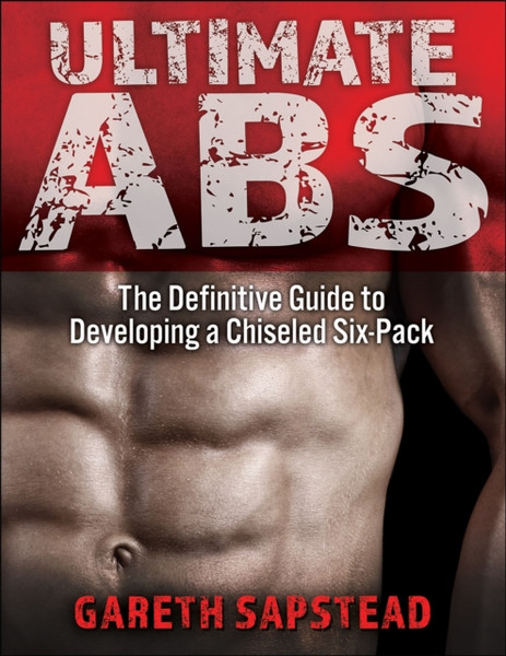 Ultimate Abs: The Definitive Guide To Developing A Chiseled Six-Pack