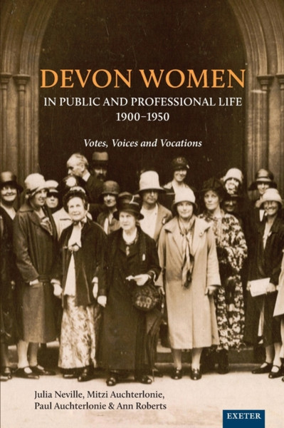 Devon Women In Public And Professional Life, 1900-1950: Votes, Voices And Vocations