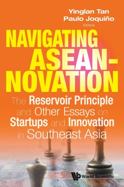 Navigating Aseannovation: The Reservoir Principle And Other Essays On Startups And Innovation In Southeast Asia - 9789814518727