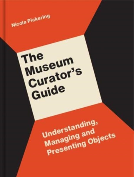 The Museum Curator'S Guide: Understanding, Managing And Presenting Objects