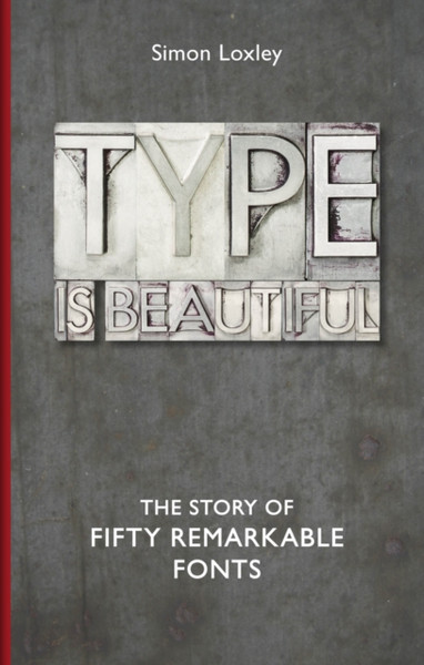 Type Is Beautiful: The Story Of Fifty Remarkable Fonts