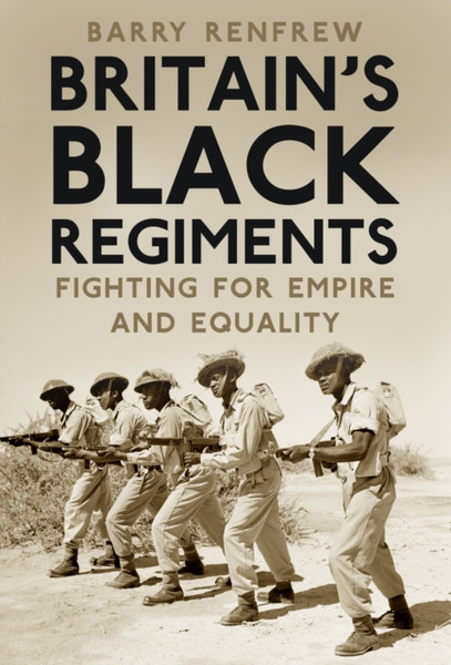Britain'S Black Regiments: Fighting For Empire And Equality