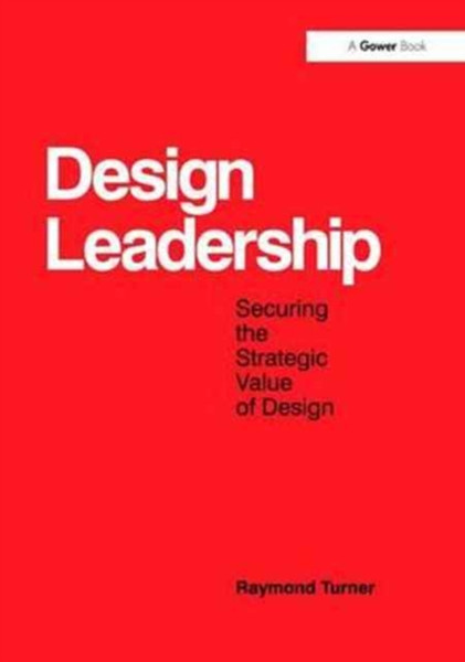 Design Leadership: Securing The Strategic Value Of Design