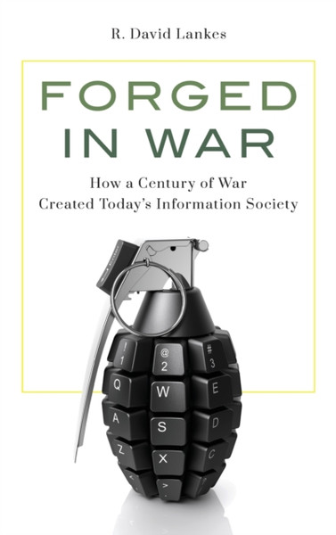 Forged In War: How A Century Of War Created Today'S Information Society
