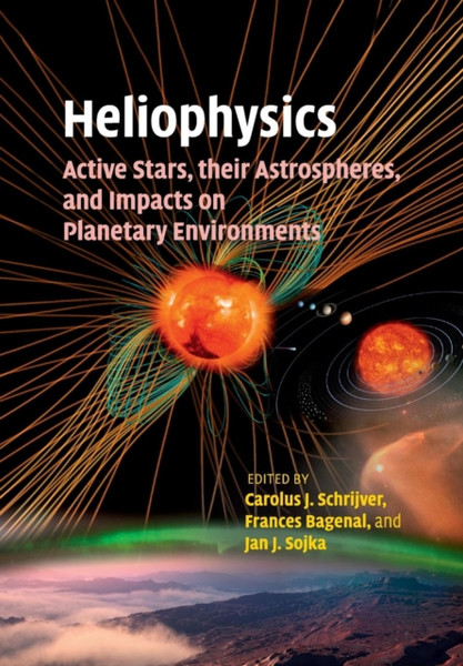 Heliophysics: Active Stars, Their Astrospheres, And Impacts On Planetary Environments