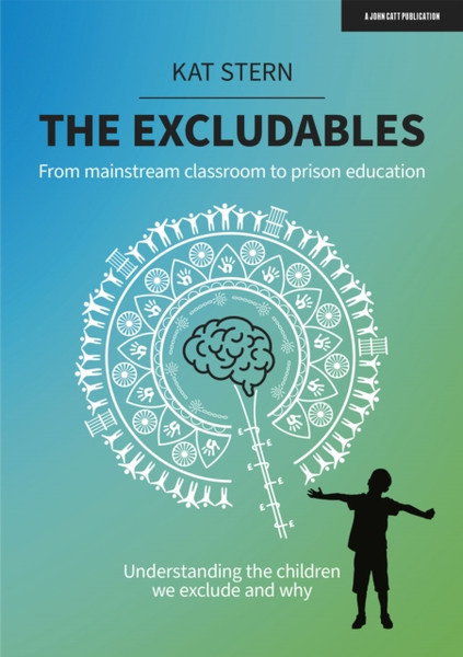 The Excludables: From Mainstream Classroom To Prison Education - Understanding The Children We Exclude And Why