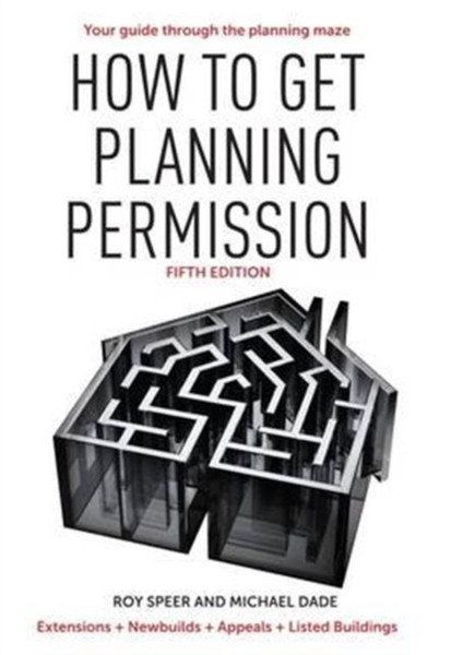 How To Get Planning Permission: Newbuilds + Extensions + Conversions + Alterations + Appeals