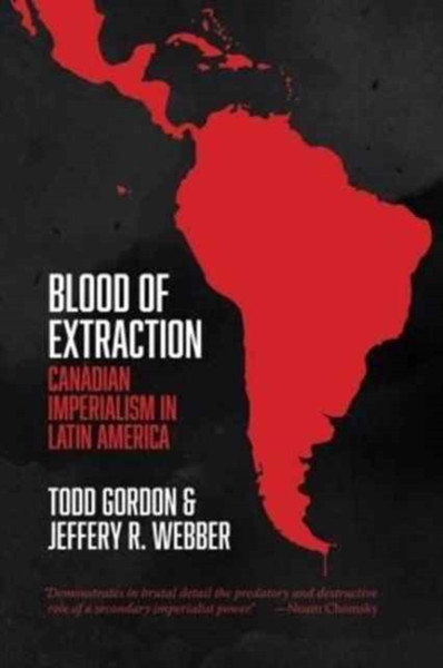 Blood Of Extraction: Canadian Imperialism In Latin America