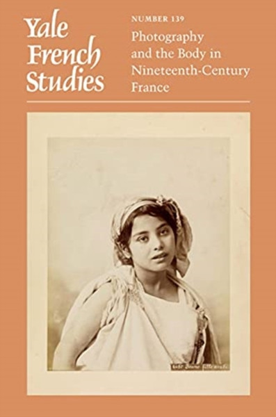 Yale French Studies, Number 139: Photography And The Body In Nineteenth-Century France