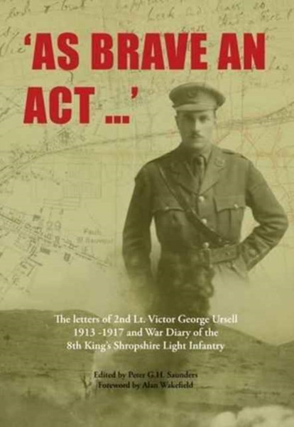 As Brave An Act: The Letters Of 2Nd Lt Victor George Ursell 1913-17 Kings Shropshire Light Infantry
