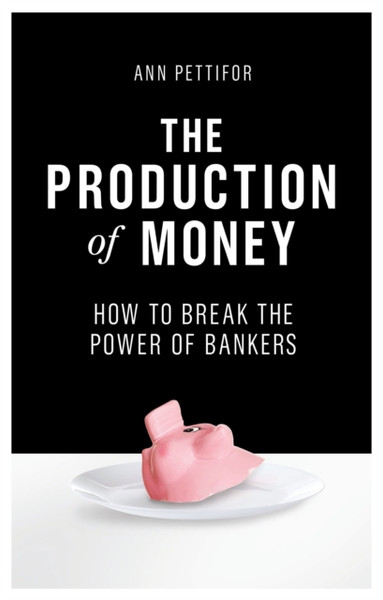 The Production Of Money: How To Break The Power Of Bankers - 9781786631343