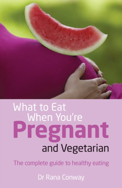What To Eat When You'Re Pregnant And Vegetarian: The Complete Guide To Healthy Eating