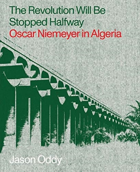 The Revolution Will Be Stopped Halfway - Oscar Niemeyer In Algeria