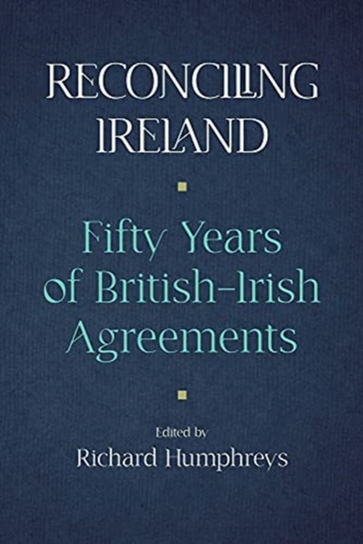 Reconciling Ireland: Fifty Years Of British-Irish Agreements