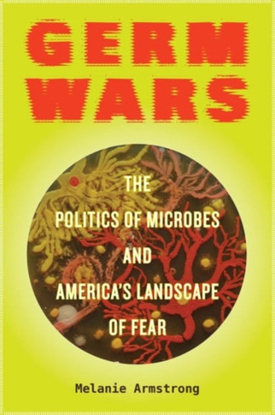 Germ Wars: The Politics Of Microbes And America'S Landscape Of Fear