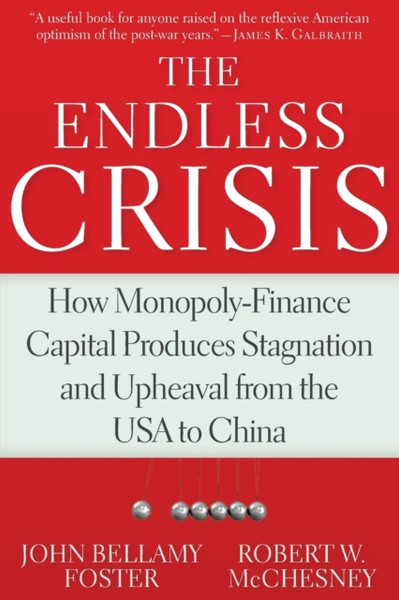 The Endless Crisis: How Monopoly-Finance Capital Produces Stagnation And Upheaval From The Usa To China
