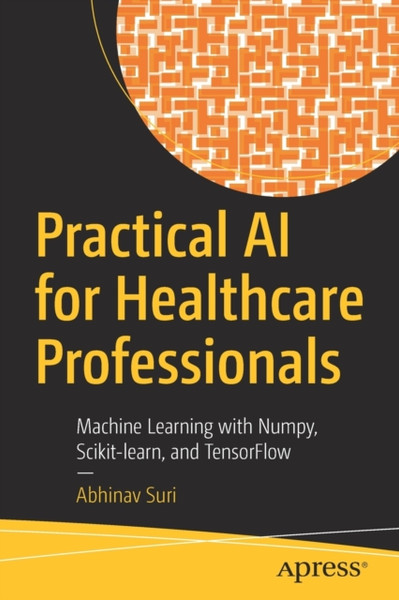 Practical Ai For Healthcare Professionals: Machine Learning With Numpy, Scikit-Learn, And Tensorflow