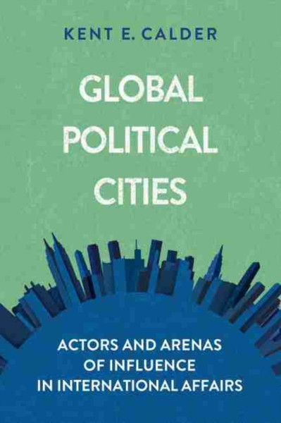 Global Political Cities: Actors And Arenas Of Influence In International Affairs