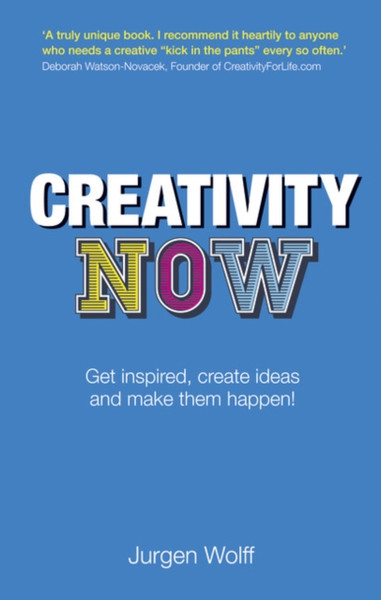 Creativity Now: Get Inspired, Create Ideas And Make Them Happen!