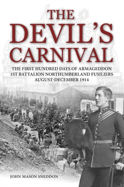 The Devil'S Carnival: The First Hundred Days Of Armageddon 1St Battalion Northumberland Fusiliers August - December 1914