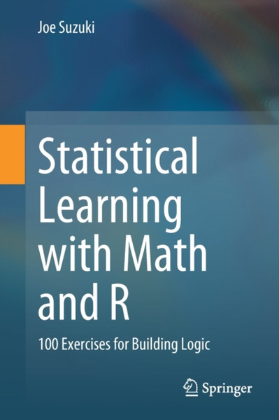 Statistical Learning With Math And R: 100 Exercises For Building Logic