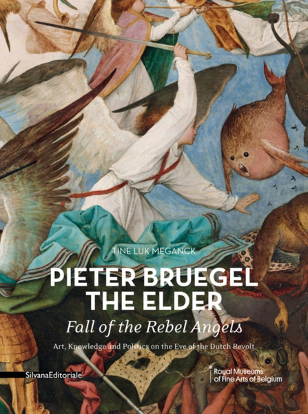 Pieter Bruegel The Elder - Fall Of The Rebel Angels: Art, Knowledge And Politics On The Eve Of The Dutch Revolt