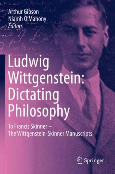 Ludwig Wittgenstein: Dictating Philosophy: To Francis Skinner - The Wittgenstein-Skinner Manuscripts