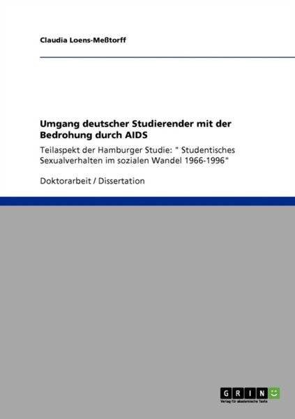 Umgang Deutscher Studierender Mit Der Bedrohung Durch Aids: Teilaspekt Der Hamburger Studie: Studentisches Sexualverhalten Im Sozialen Wandel 1966-1996