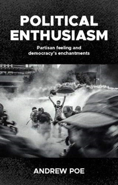 Political Enthusiasm: Partisan Feeling And Democracy'S Enchantments