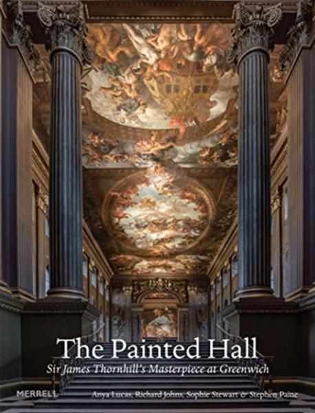 The Painted Hall: Sir James Thornhill'S Masterpiece At Greenwich