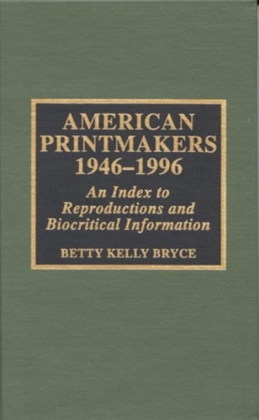 American Printmakers, 1946-1996: An Index To Reproductions And Biocritical Information