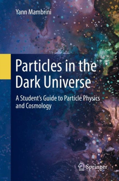 Particles In The Dark Universe: A Student'S Guide To Particle Physics And Cosmology