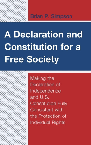 A Declaration And Constitution For A Free Society: Making The Declaration Of Independence And U.S. Constitution Fully Consistent With The Protection Of Individual Rights
