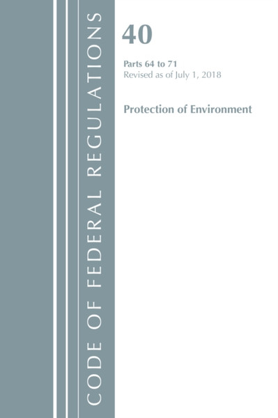 Code Of Federal Regulations, Title 40 Protection Of The Environment 64-71, Revised As Of July 1, 2018